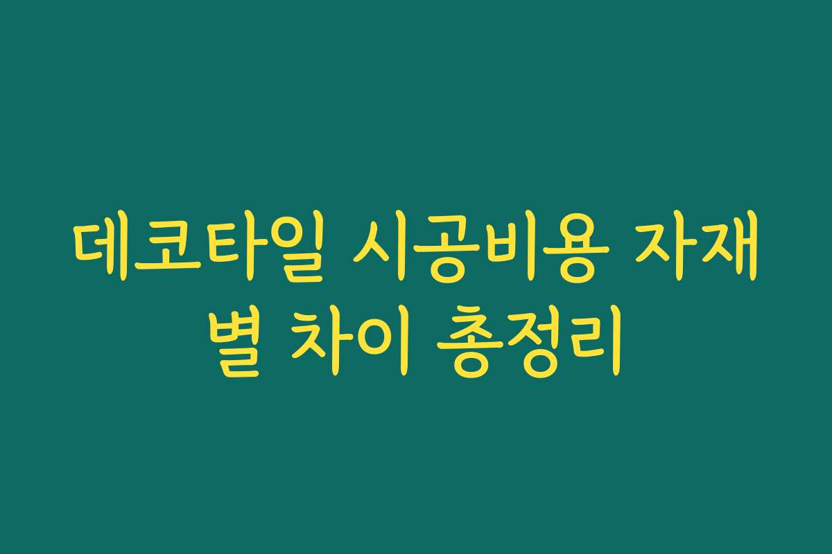 데코타일 시공비용 자재별 차이 총정리 데코타일 시공비용 자재별 차이 총정리
