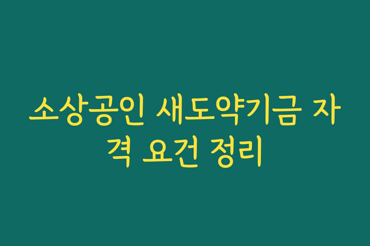 소상공인 새도약기금 자격 요건 정리