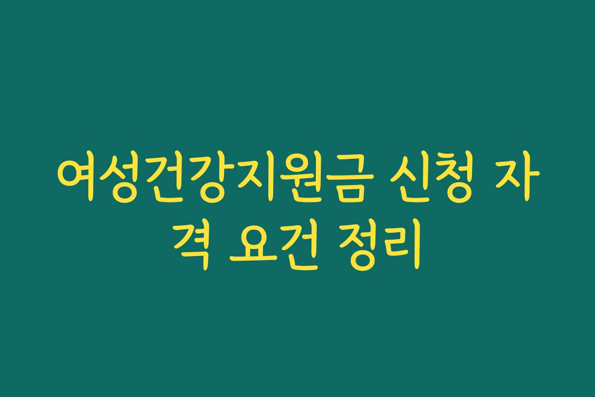 여성건강지원금 신청 자격 요건 정리