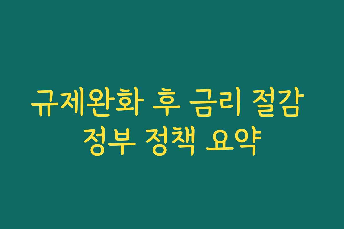 규제완화 후 금리 절감 정부 정책 요약