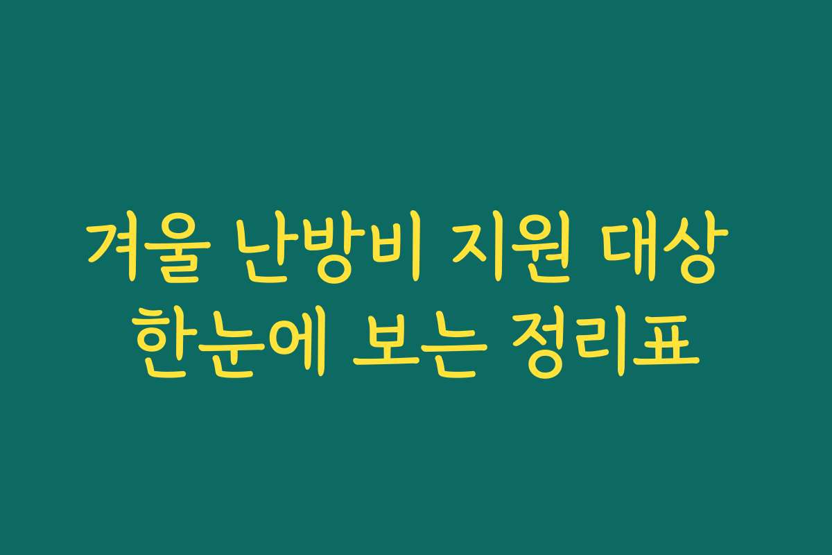 겨울 난방비 지원 대상 한눈에 보는 정리표