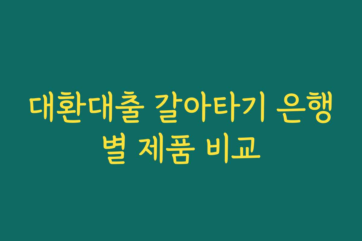 대환대출 갈아타기 은행별 제품 비교