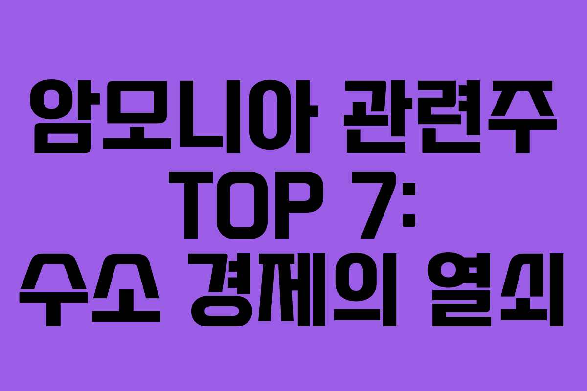 암모니아 관련주 TOP 7: 수소 경제의 열쇠 암모니아 관련주 TOP 7: 수소 경제의 열쇠