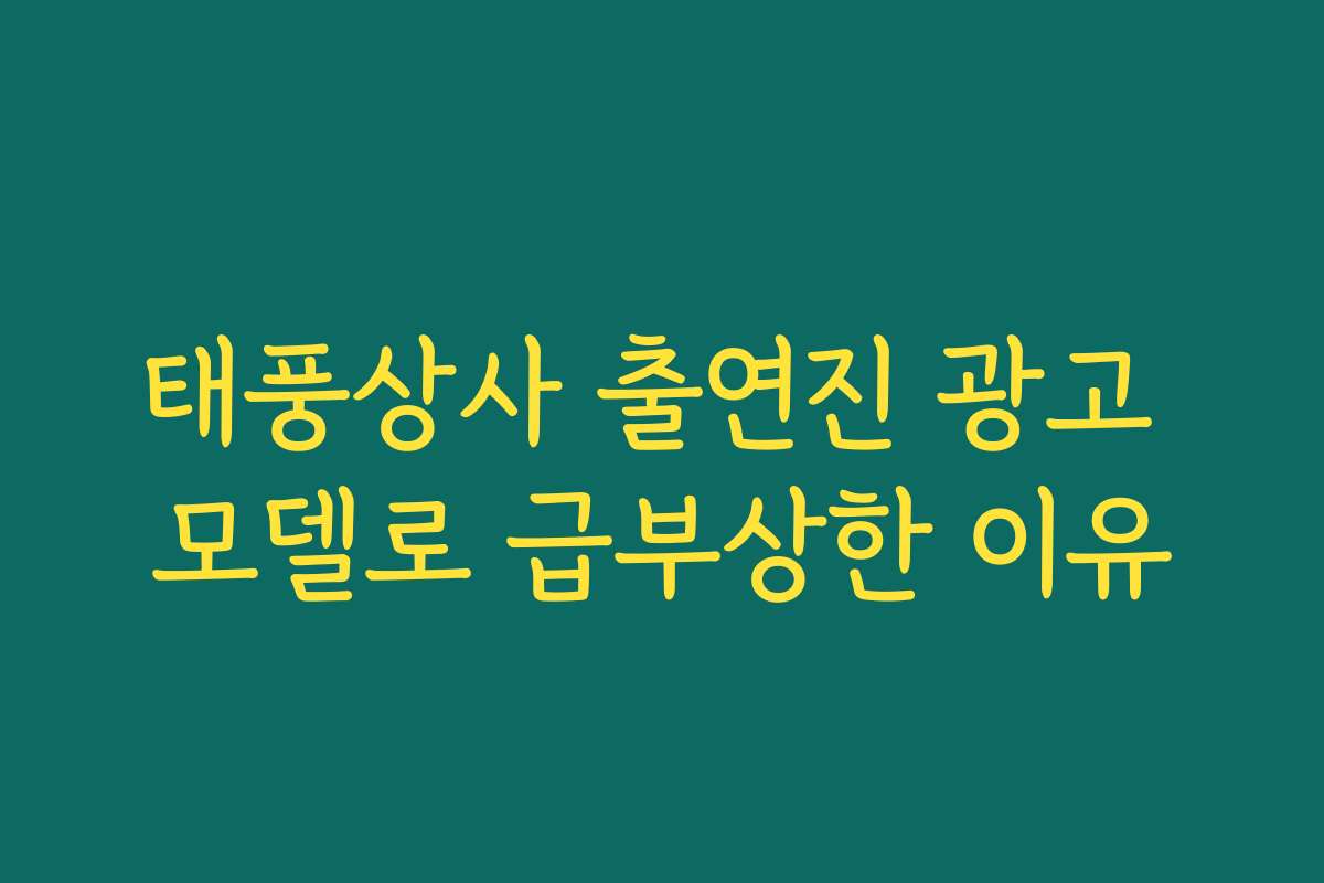 태풍상사 출연진 광고 모델로 급부상한 이유