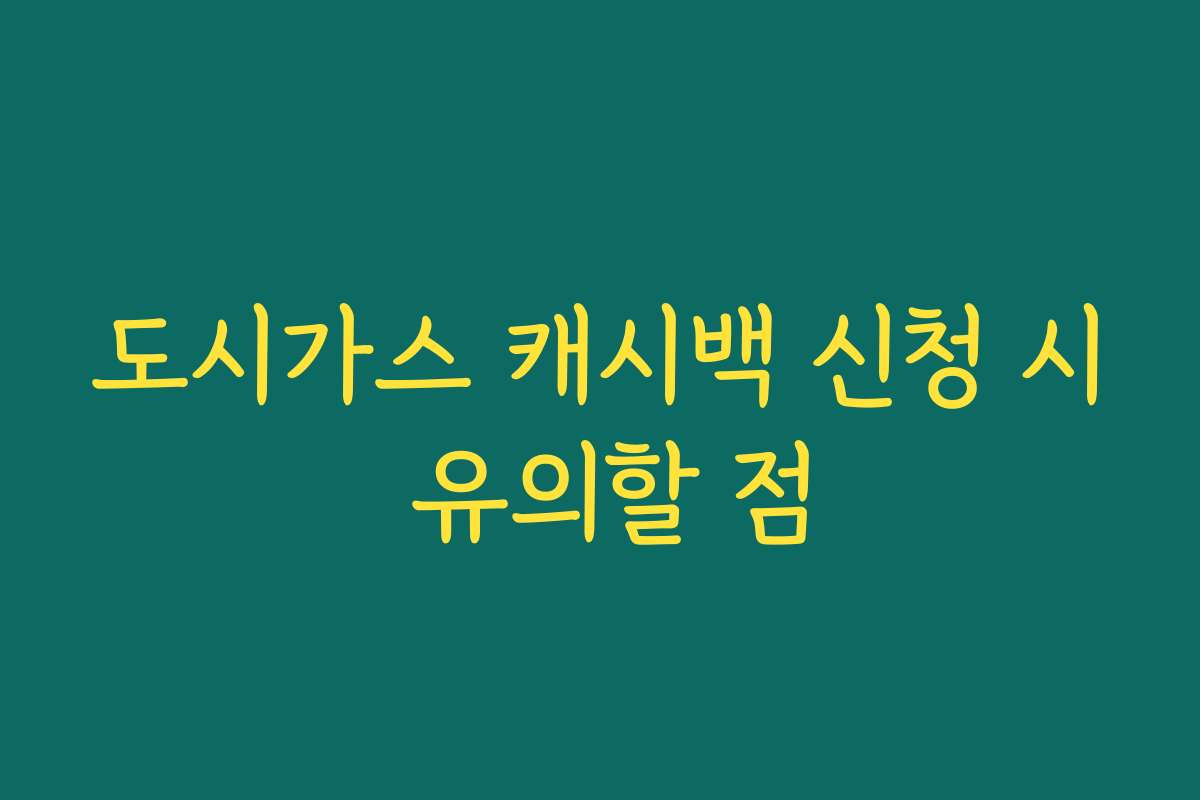 도시가스 캐시백 신청 시 유의할 점