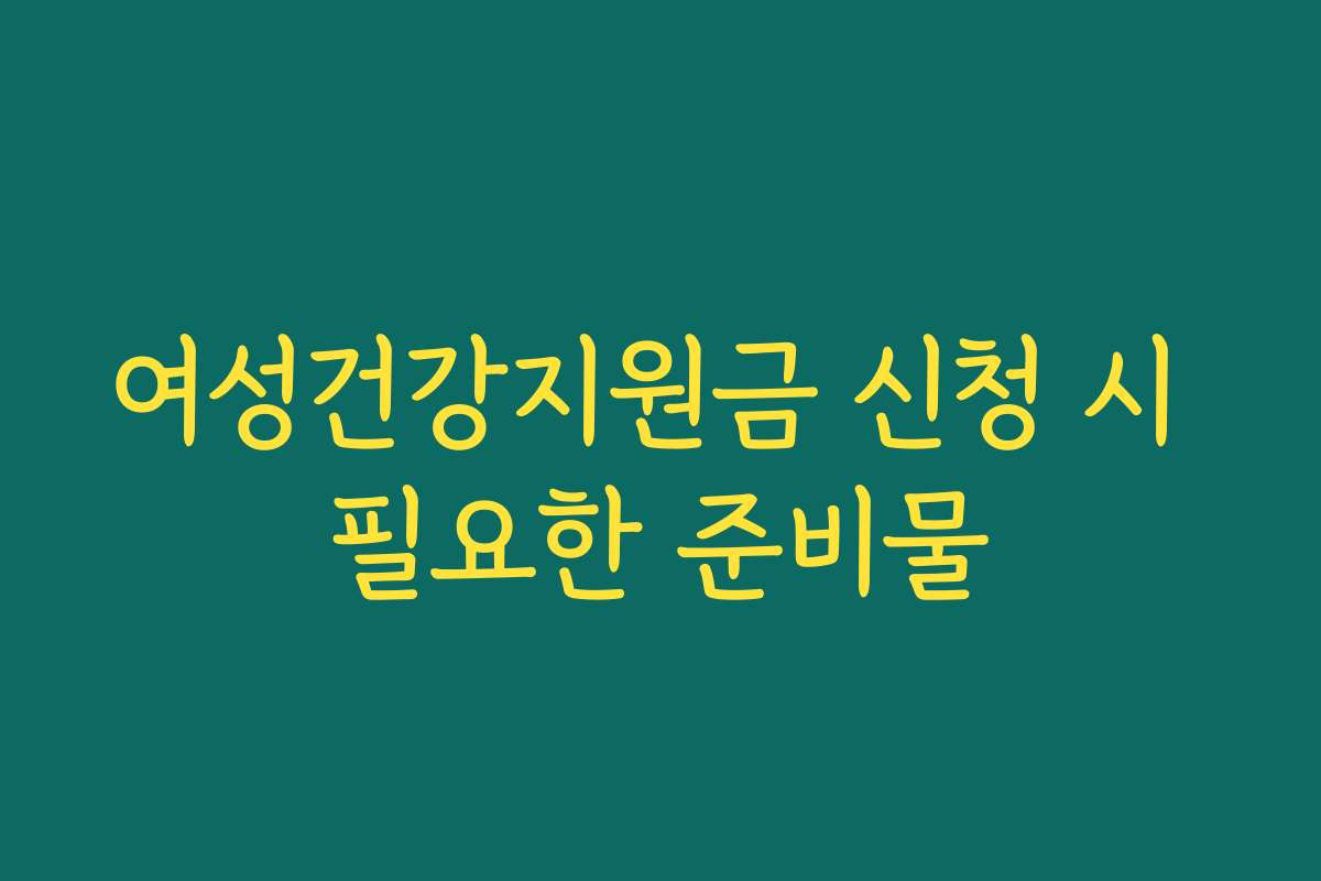 여성건강지원금 신청 시 필요한 준비물