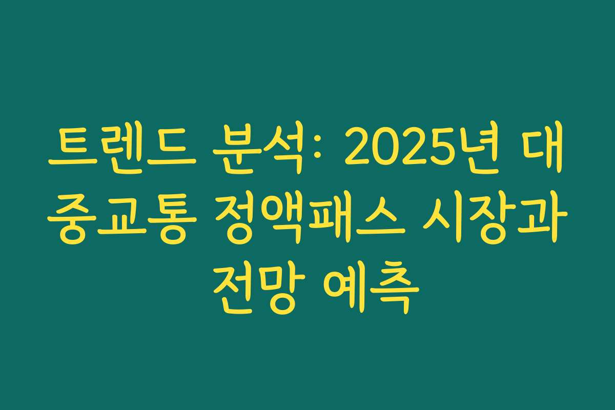 트렌드 분석: 2025년 대중교통 정액패스 시장과 전망 예측