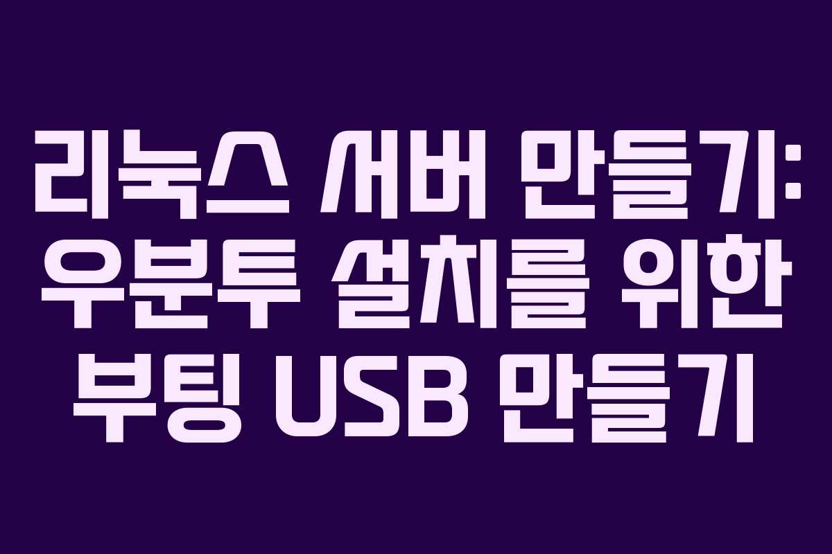 리눅스 서버 만들기: 우분투 설치를 위한 부팅 USB 만들기