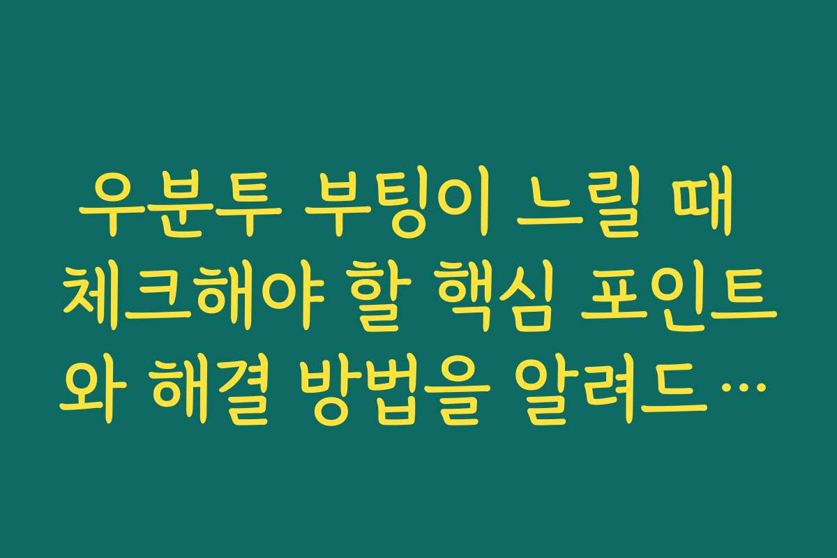 우분투 부팅이 느릴 때 체크해야 할 핵심 포인트와 해결 방법을 알려드립니다