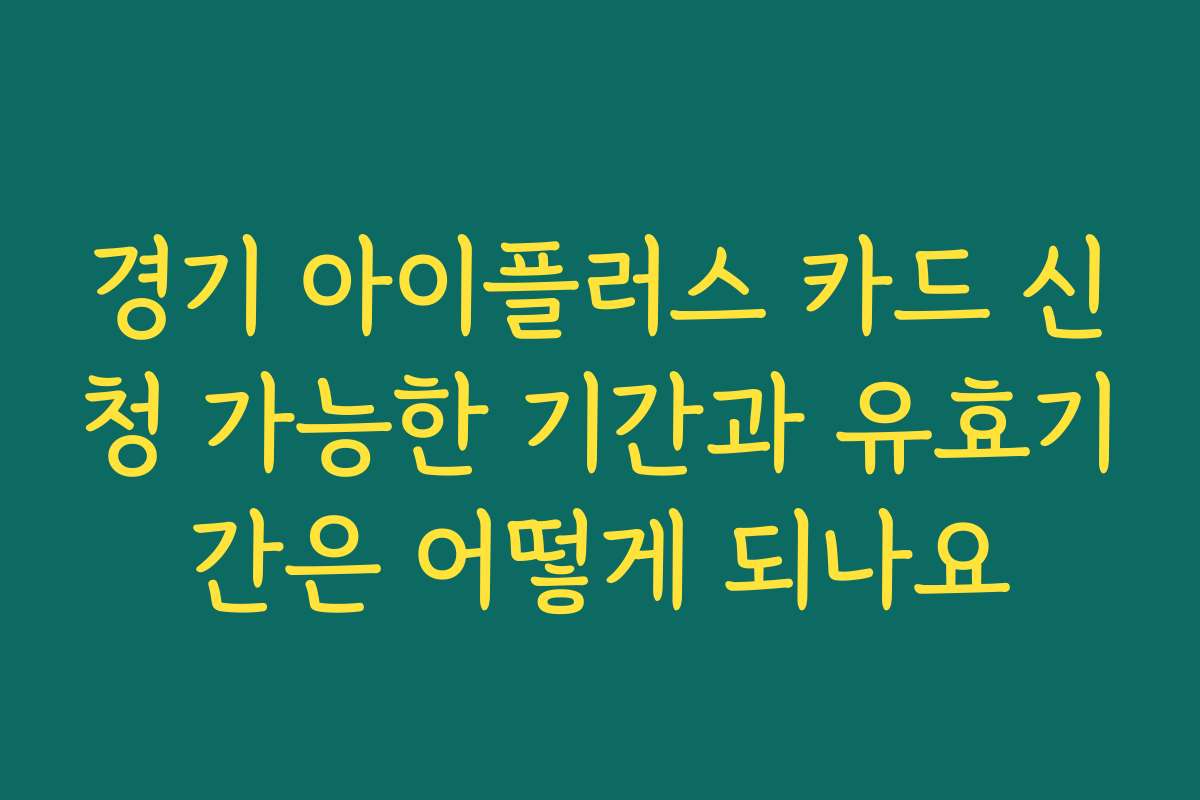 경기 아이플러스 카드 신청 가능한 기간과 유효기간은 어떻게 되나요