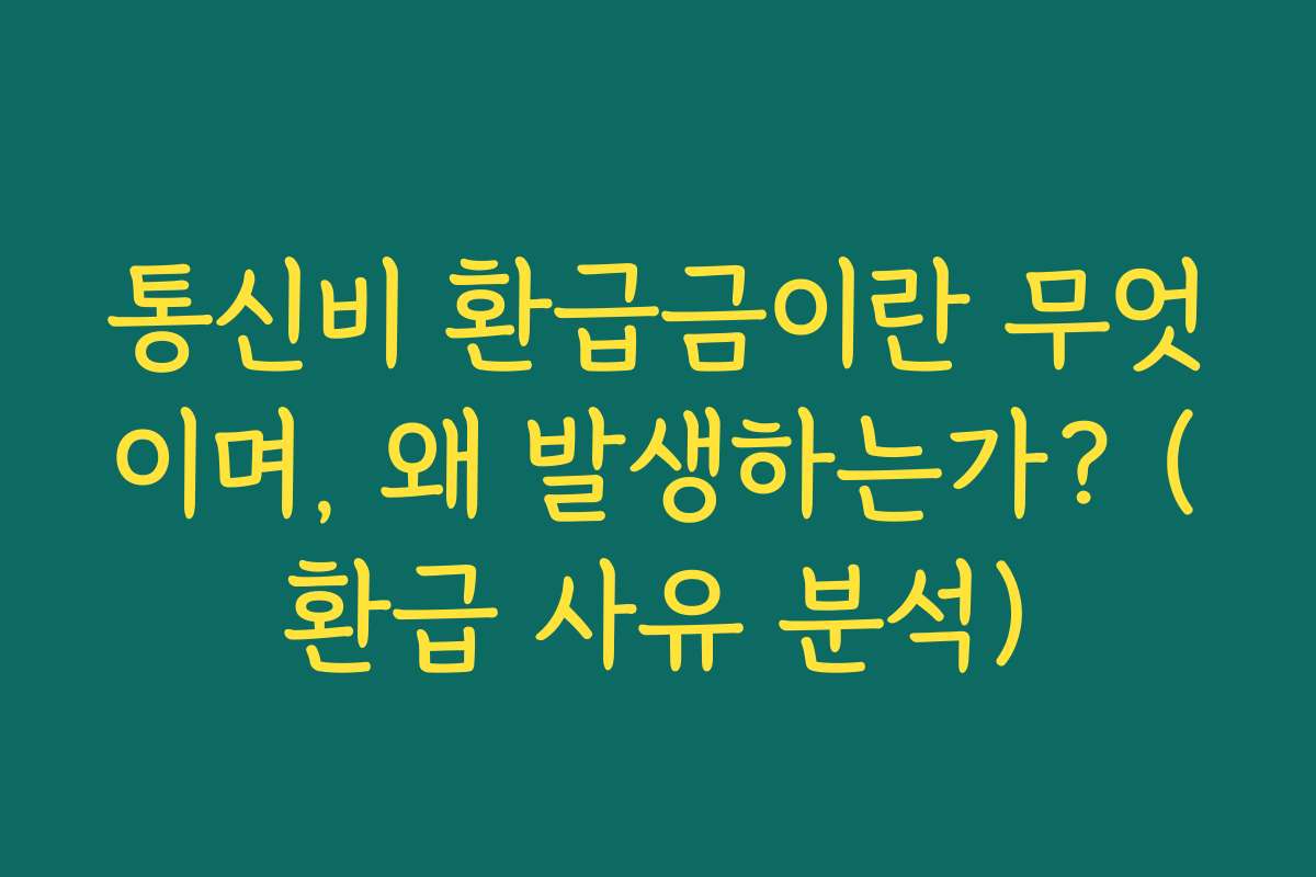 통신비 환급금이란 무엇이며, 왜 발생하는가? (환급 사유 분석)