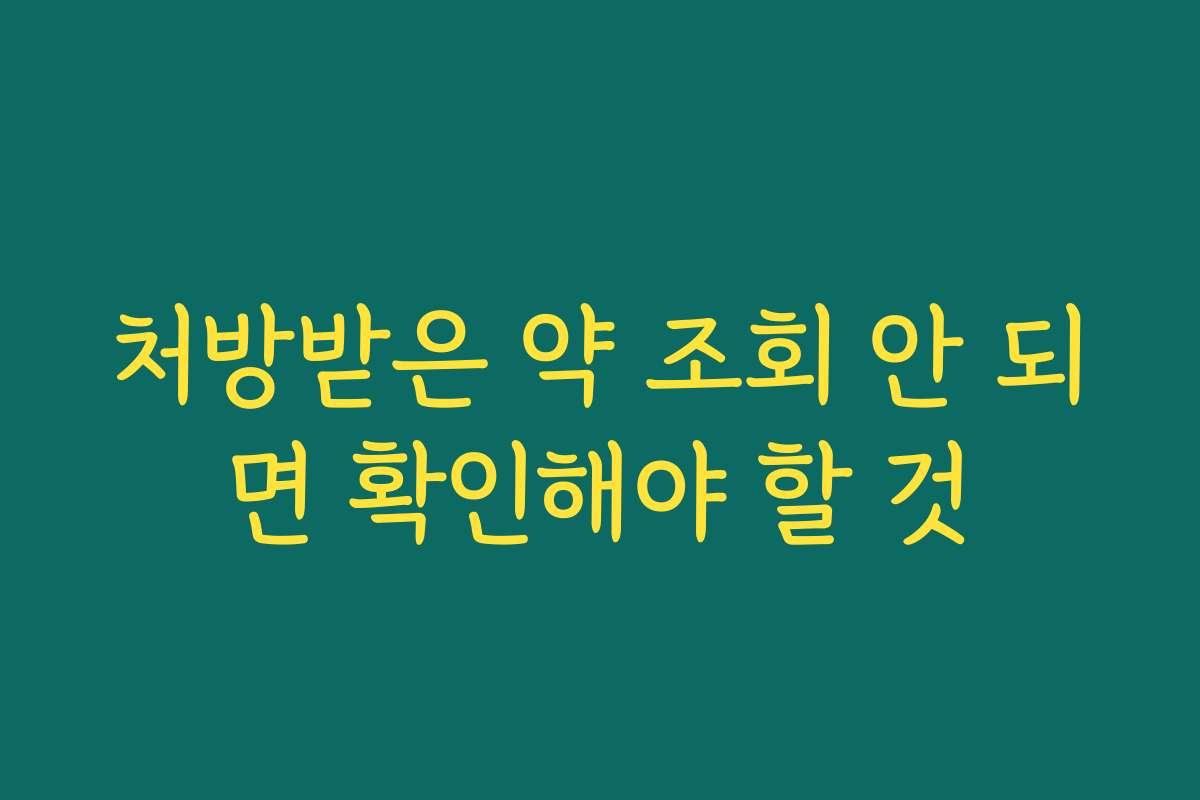 처방받은 약 조회 안 되면 확인해야 할 것 처방받은 약 조회 안 되면 확인해야 할 것