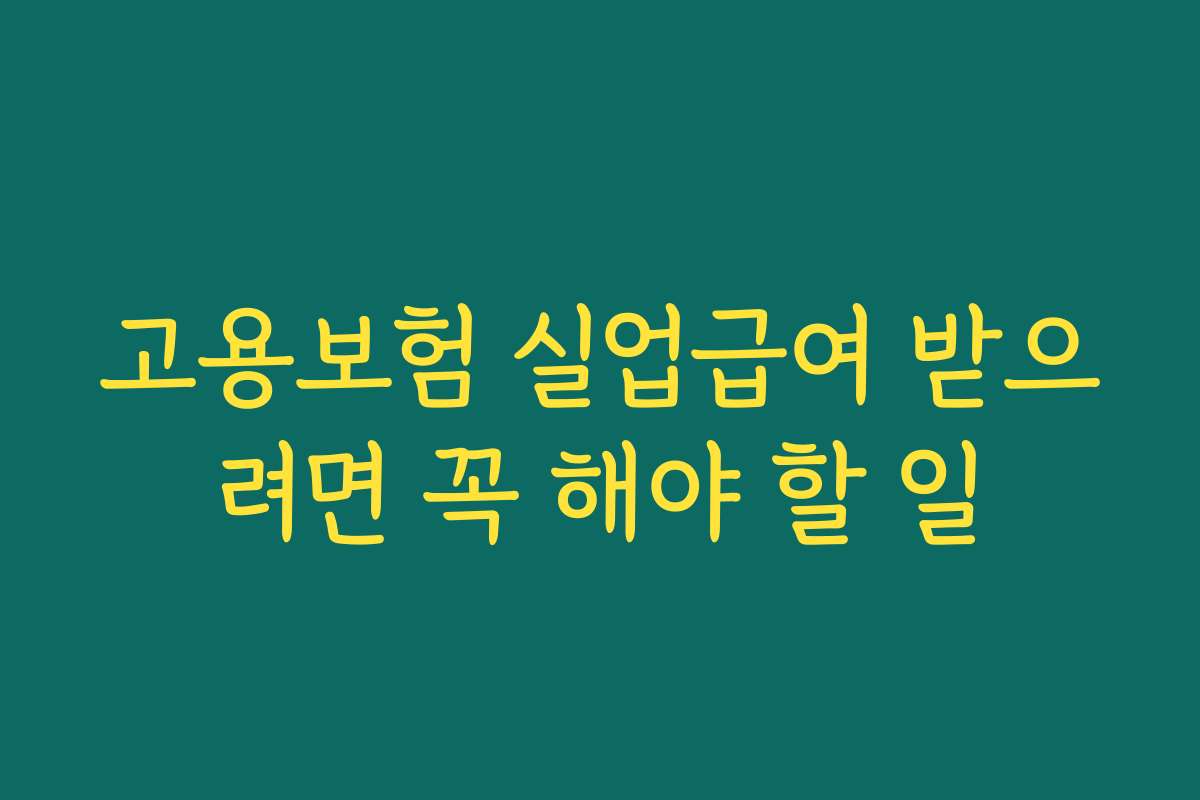 고용보험 실업급여 받으려면 꼭 해야 할 일 고용보험 실업급여 받으려면 꼭 해야 할 일
