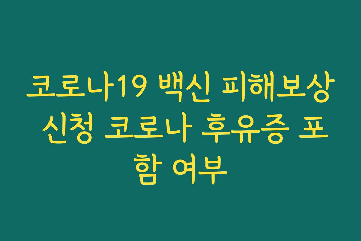 코로나19 백신 피해보상 신청 코로나 후유증 포함 여부 코로나19 백신 피해보상 신청 코로나 후유증 포함 여부