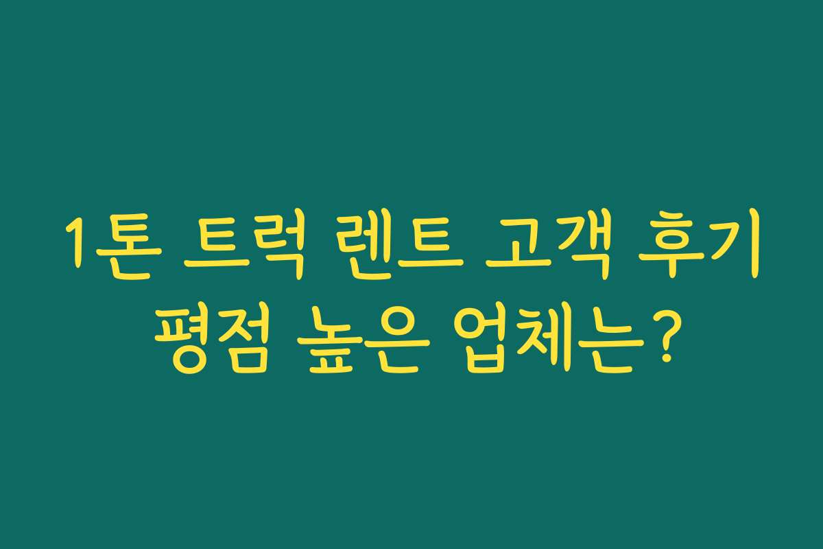 1톤 트럭 렌트 고객 후기 평점 높은 업체는? 1톤 트럭 렌트 고객 후기 평점 높은 업체는?