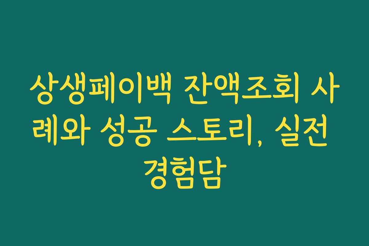 상생페이백 잔액조회 사례와 성공 스토리, 실전 경험담
