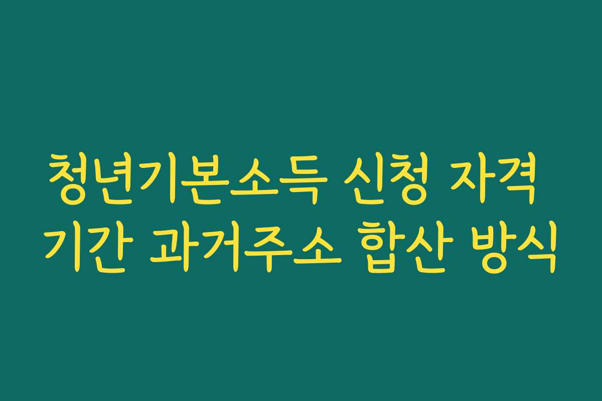 청년기본소득 신청 자격 기간 과거주소 합산 방식