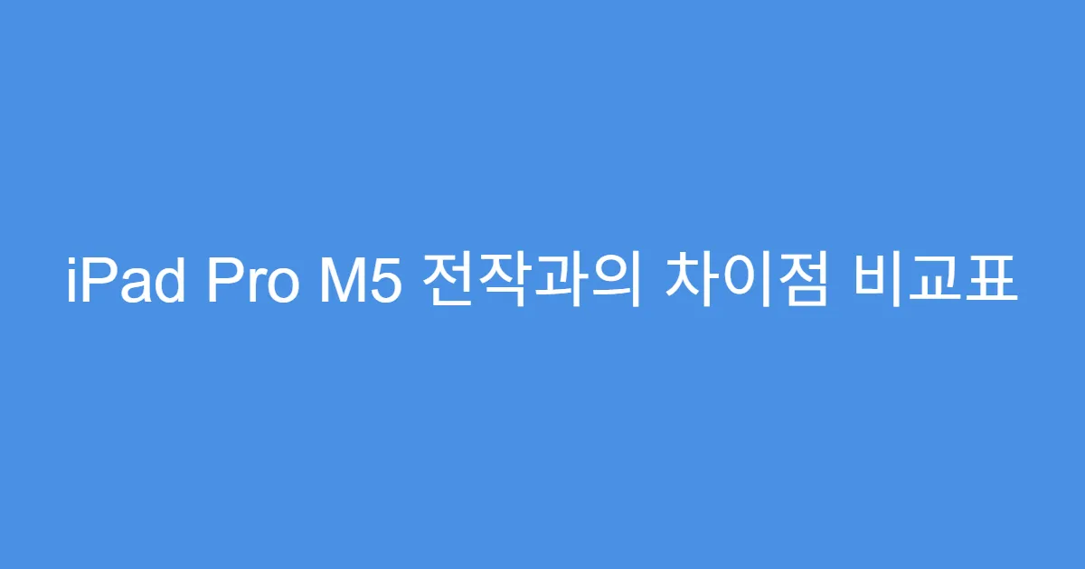 iPad Pro M5 전작과의 차이점 비교표