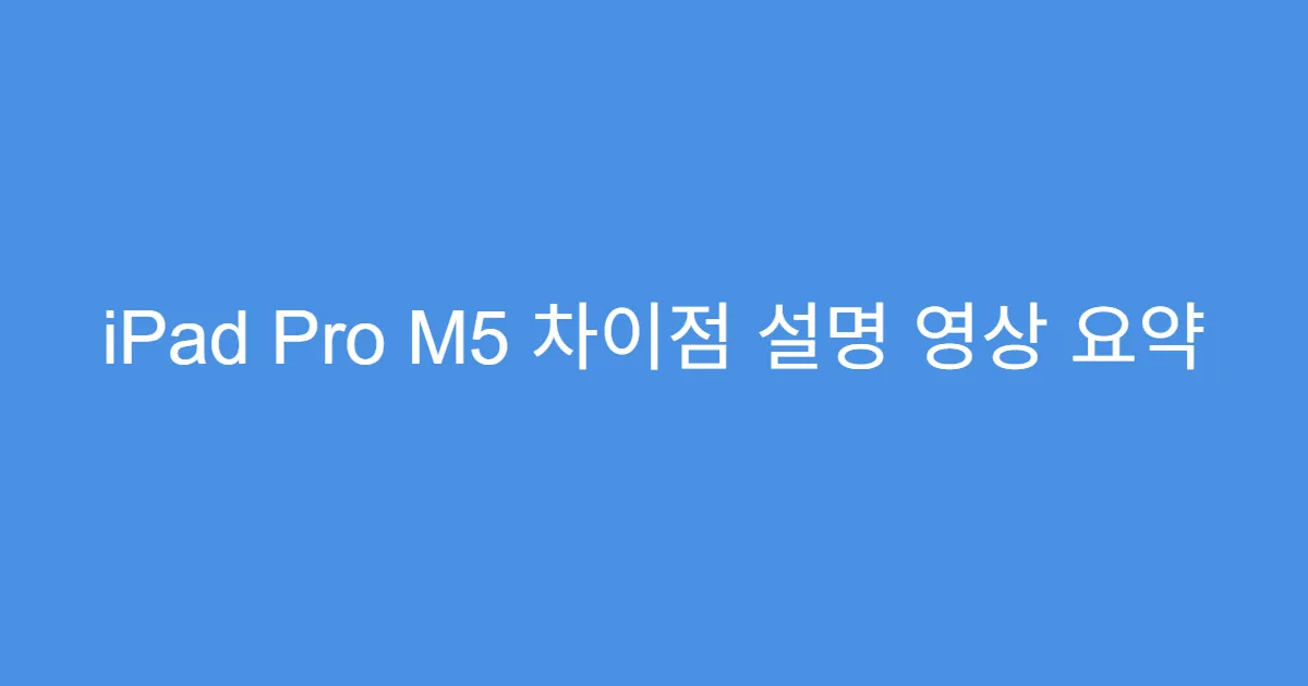 iPad Pro M5 차이점 설명 영상 요약