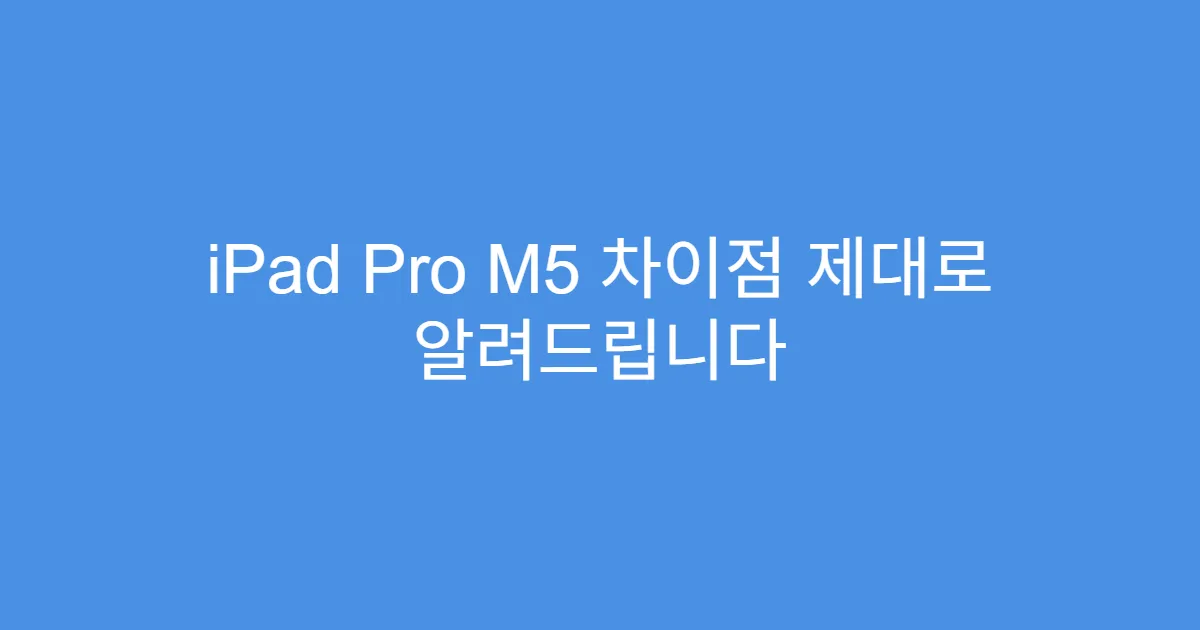 iPad Pro M5 차이점 제대로 알려드립니다