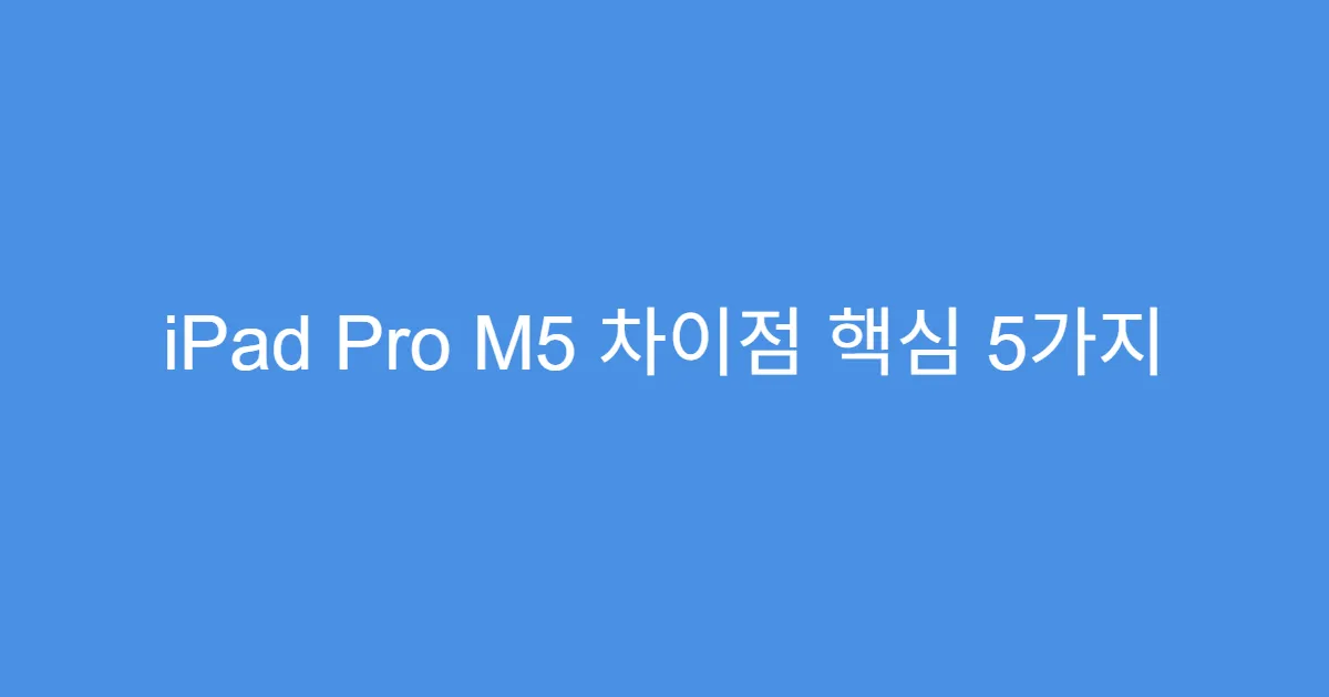 iPad Pro M5 차이점 핵심 5가지