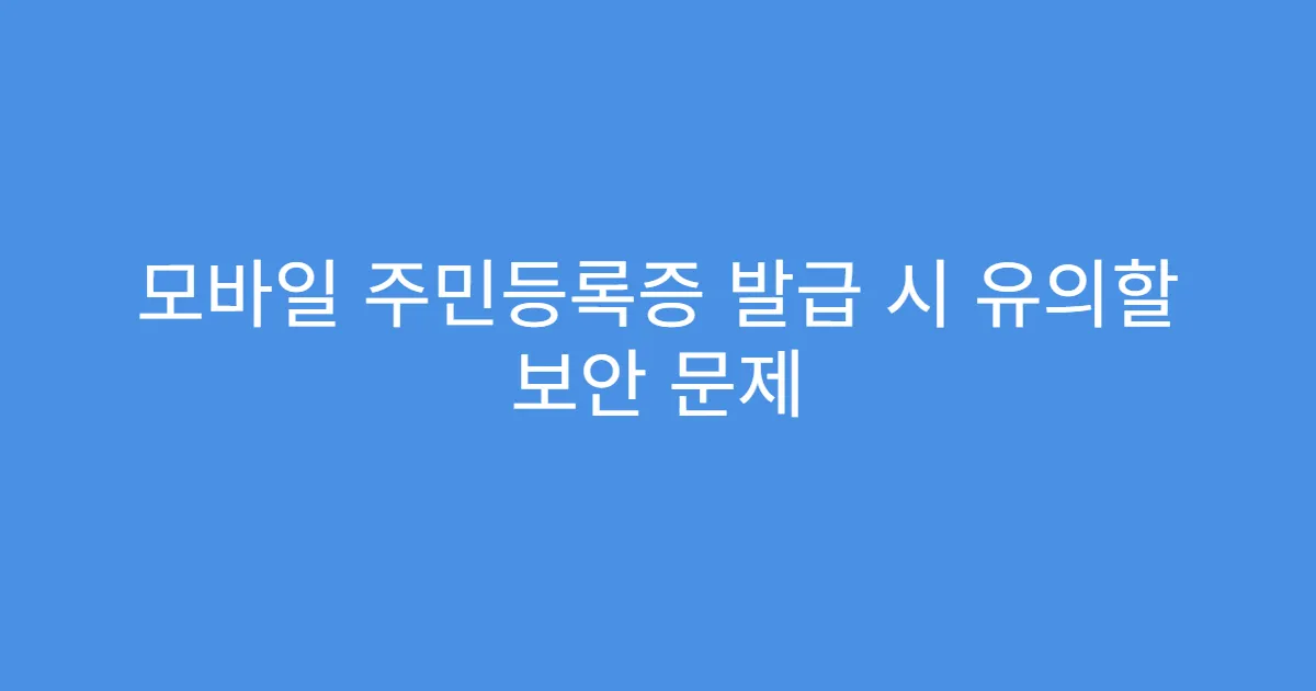 모바일 주민등록증 발급 시 유의할 보안 문제