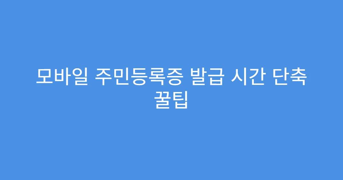 모바일 주민등록증 발급 시간 단축 꿀팁