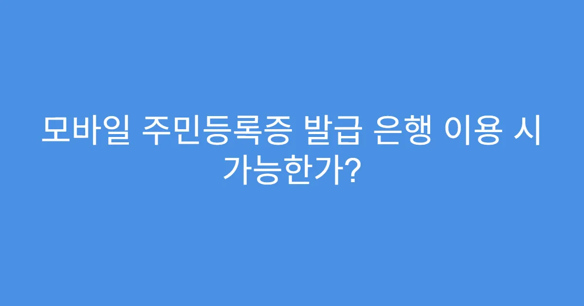 모바일 주민등록증 발급 은행 이용 시 가능한가? 모바일 주민등록증 발급 은행 이용 시 가능한가?
