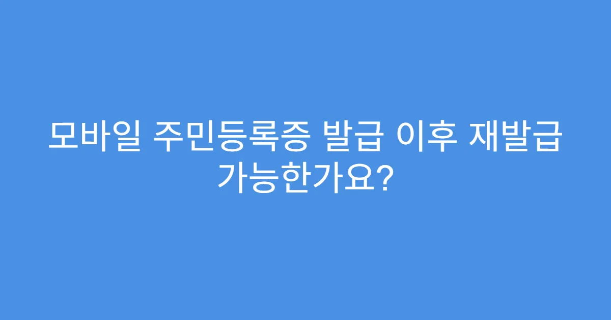 모바일 주민등록증 발급 이후 재발급 가능한가요?