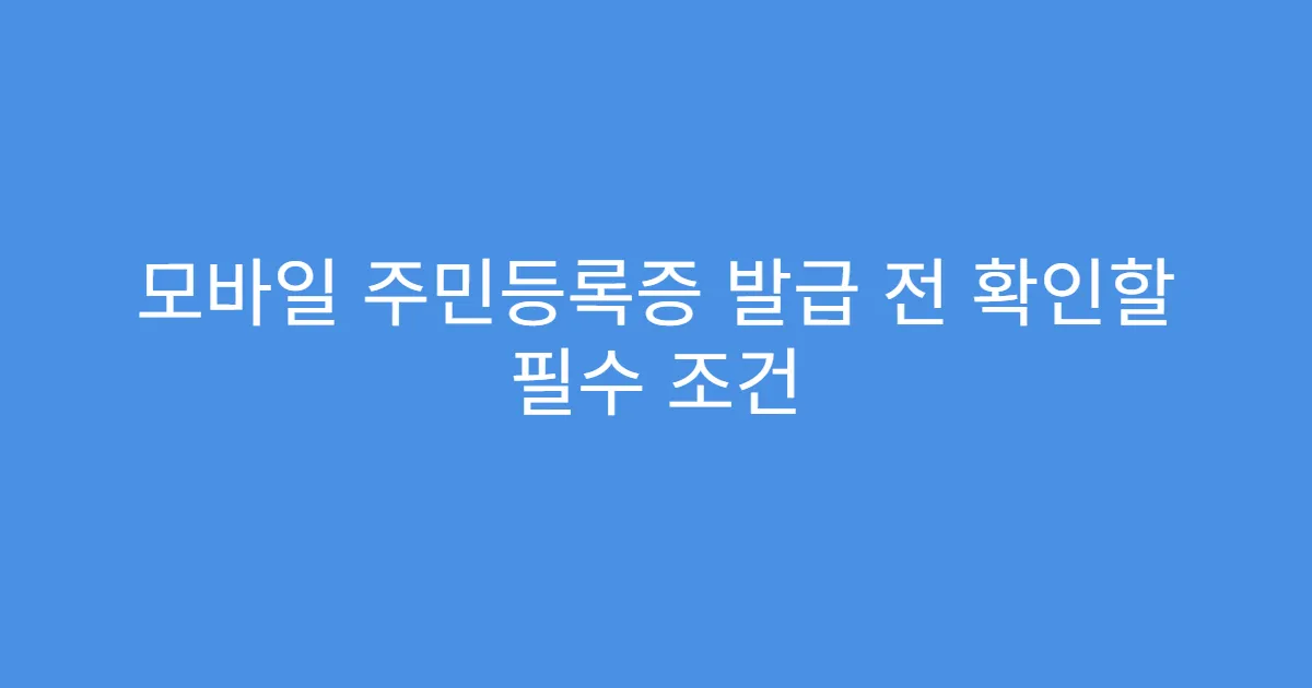 모바일 주민등록증 발급 전 확인할 필수 조건