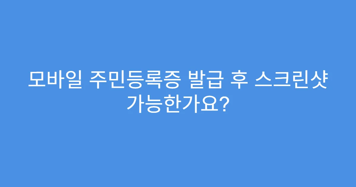 모바일 주민등록증 발급 후 스크린샷 가능한가요?