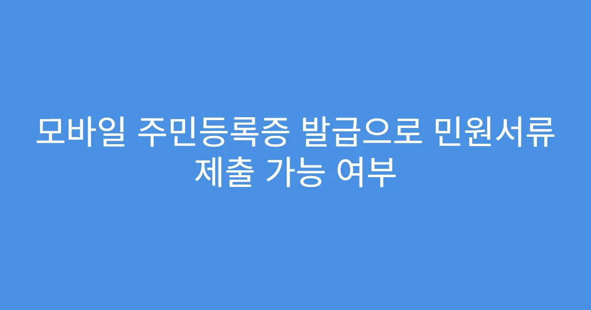 모바일 주민등록증 발급으로 민원서류 제출 가능 여부