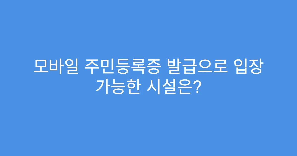 모바일 주민등록증 발급으로 입장 가능한 시설은?