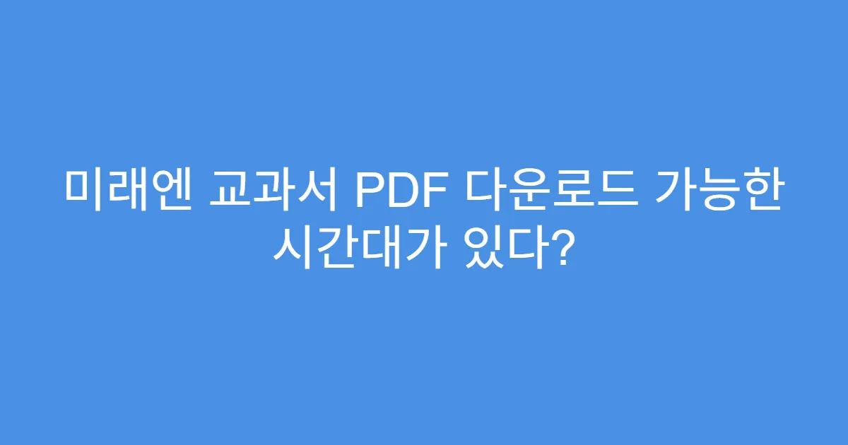 미래엔 교과서 PDF 다운로드 가능한 시간대가 있다?