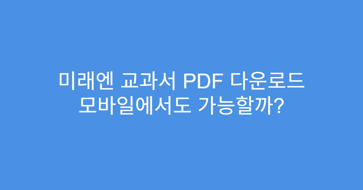 미래엔 교과서 PDF 다운로드 모바일에서도 가능할까? 미래엔 교과서 PDF 다운로드 모바일에서도 가능할까?
