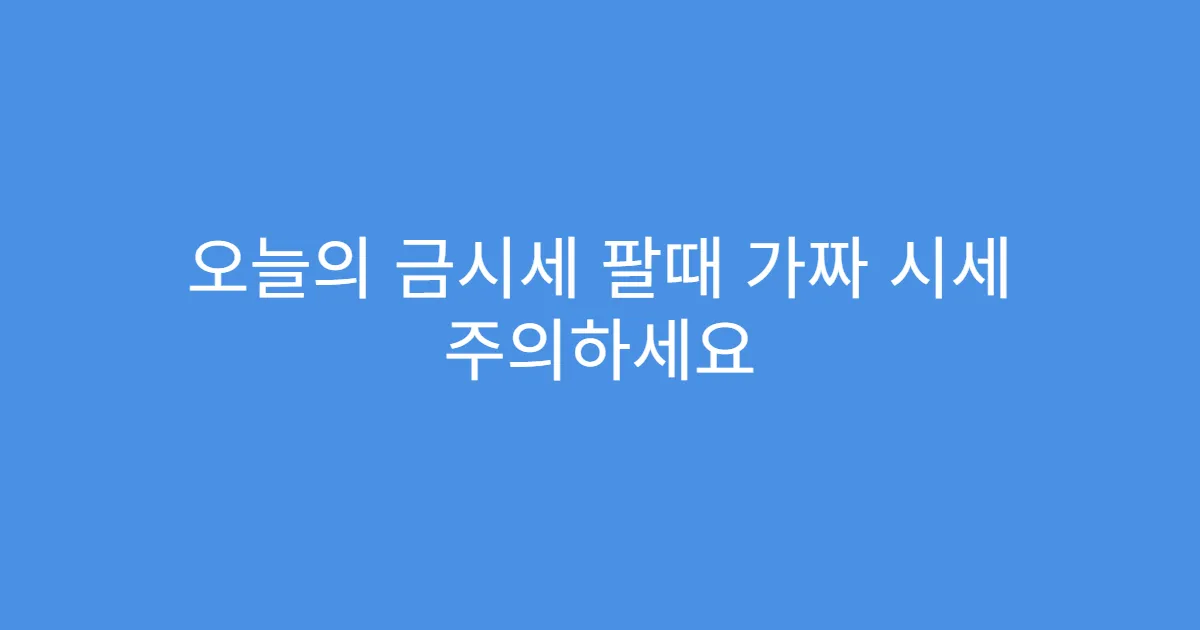 오늘의 금시세 팔때 가짜 시세 주의하세요 오늘의 금시세 팔때 가짜 시세 주의하세요