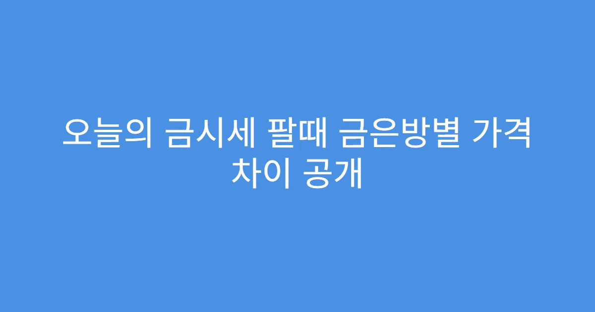 오늘의 금시세 팔때 금은방별 가격 차이 공개