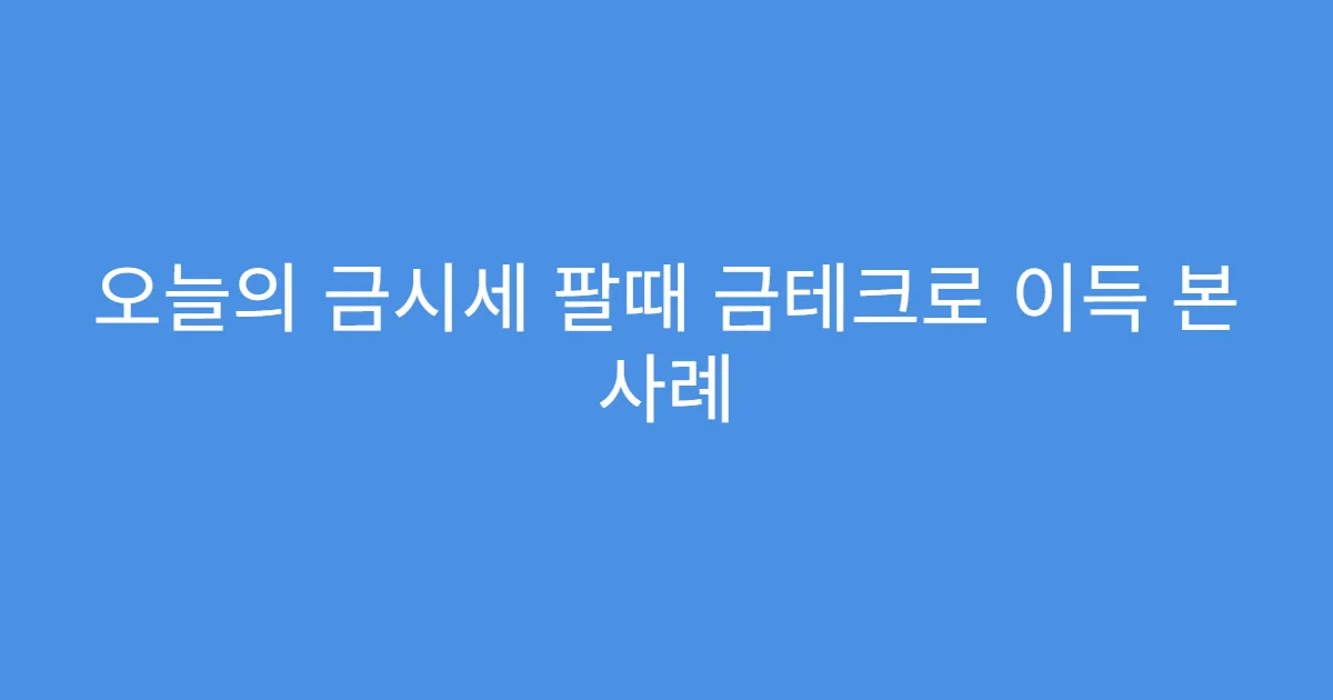 오늘의 금시세 팔때 금테크로 이득 본 사례