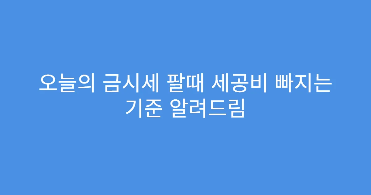 오늘의 금시세 팔때 세공비 빠지는 기준 알려드림 오늘의 금시세 팔때 세공비 빠지는 기준 알려드림