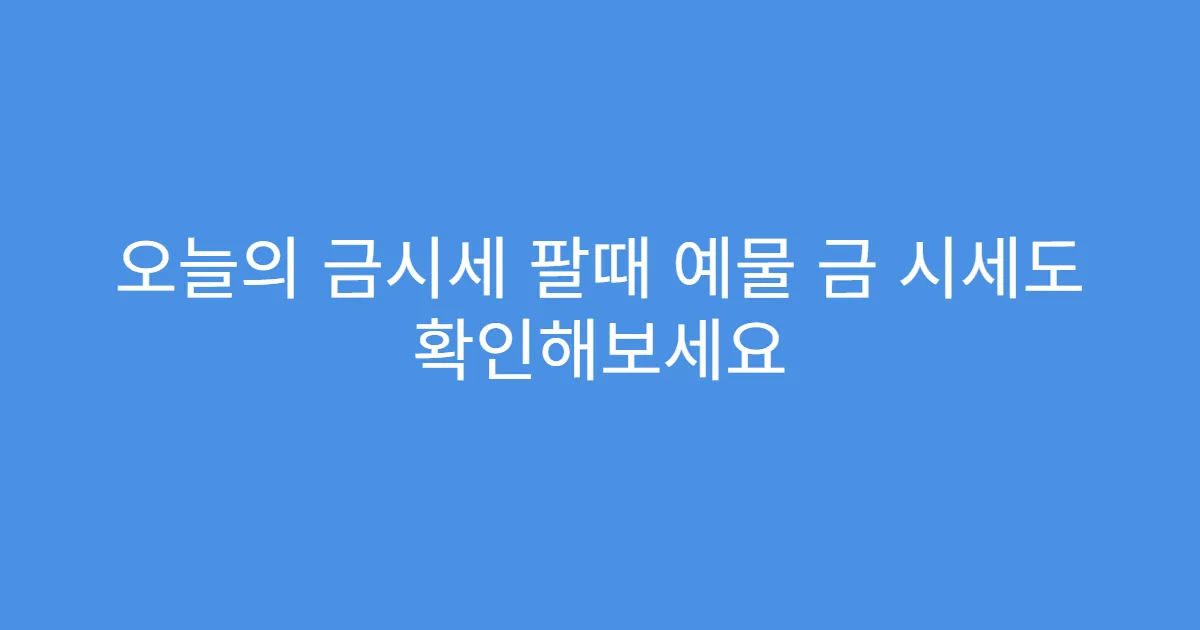 오늘의 금시세 팔때 예물 금 시세도 확인해보세요