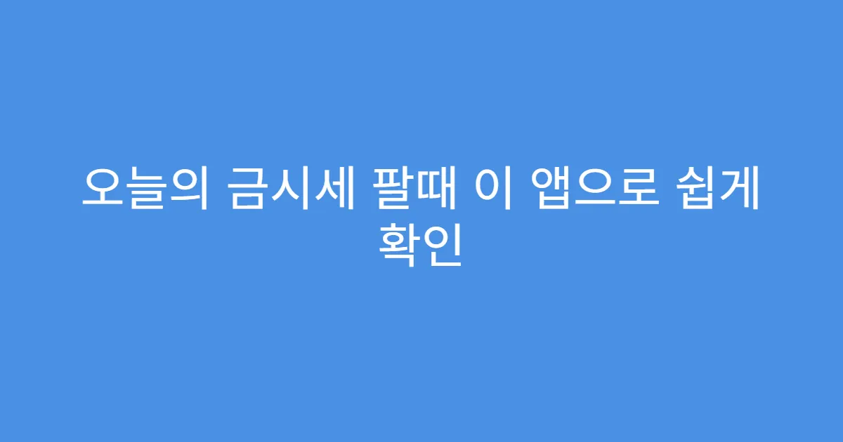 오늘의 금시세 팔때 이 앱으로 쉽게 확인