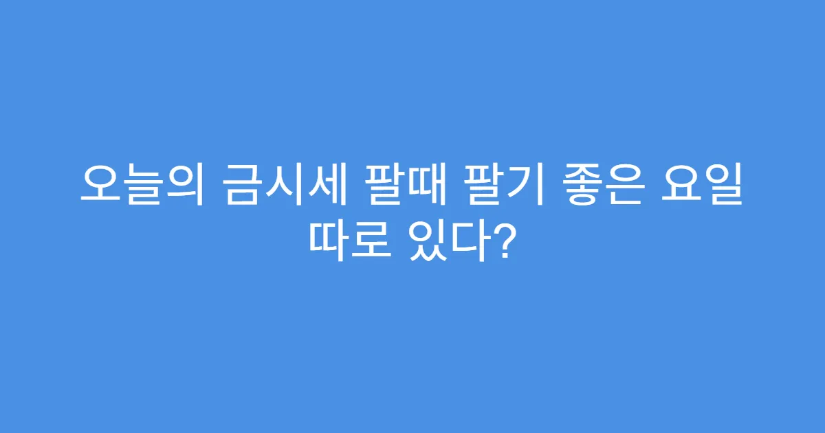 오늘의 금시세 팔때 팔기 좋은 요일 따로 있다?