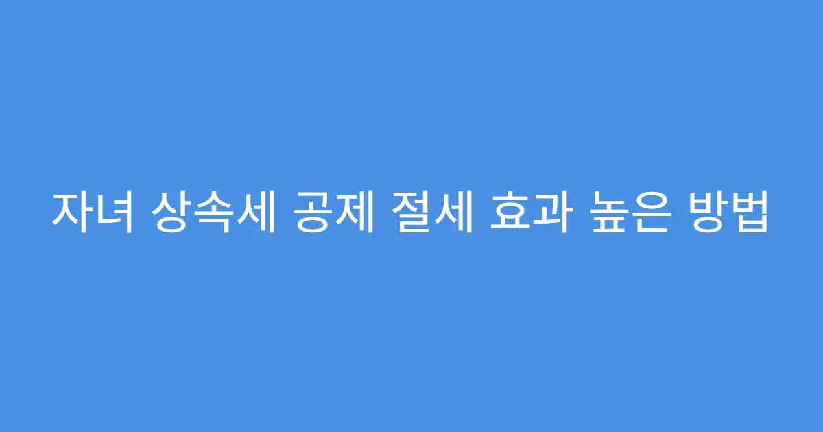 자녀 상속세 공제 절세 효과 높은 방법