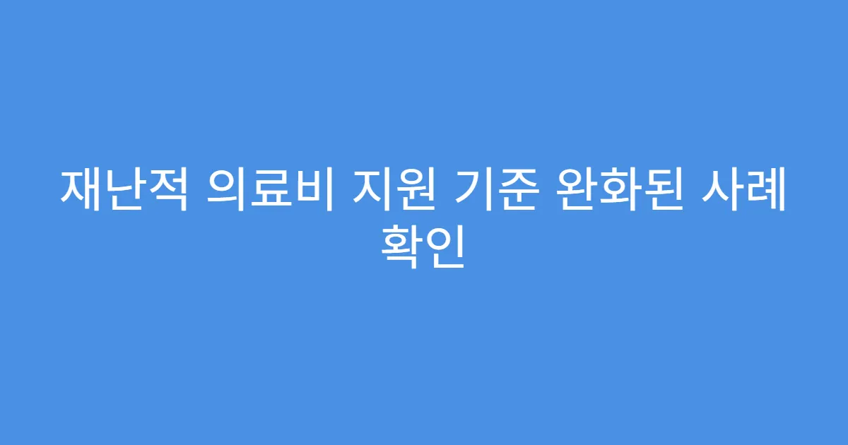 재난적 의료비 지원 기준 완화된 사례 확인