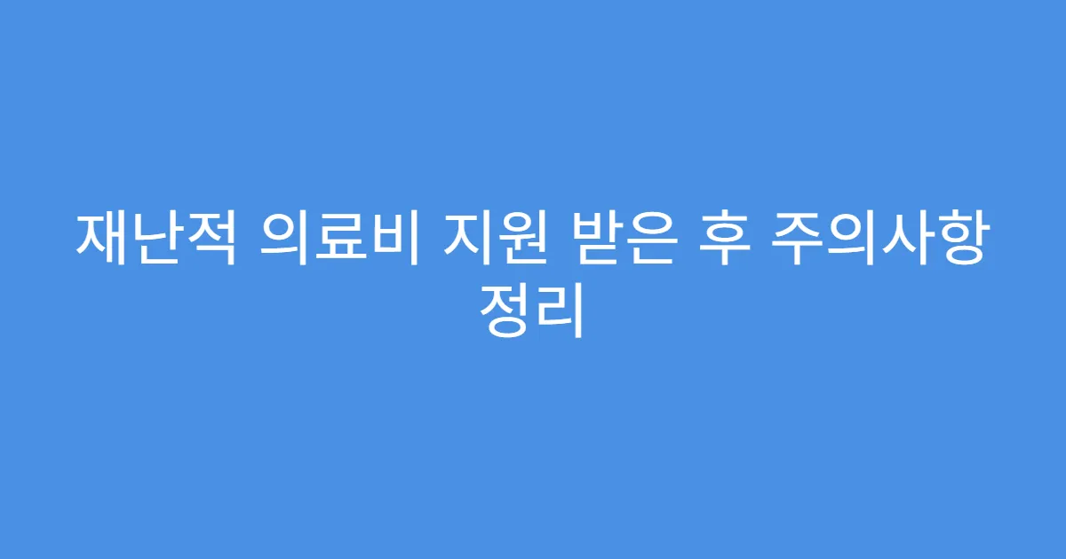 재난적 의료비 지원 받은 후 주의사항 정리