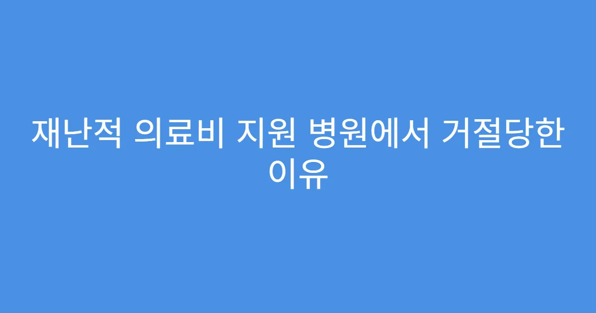 재난적 의료비 지원 병원에서 거절당한 이유