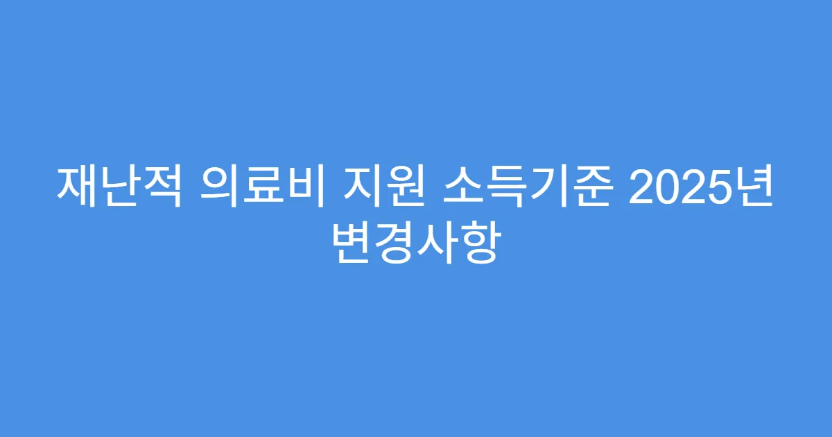 재난적 의료비 지원 소득기준 2025년 변경사항
