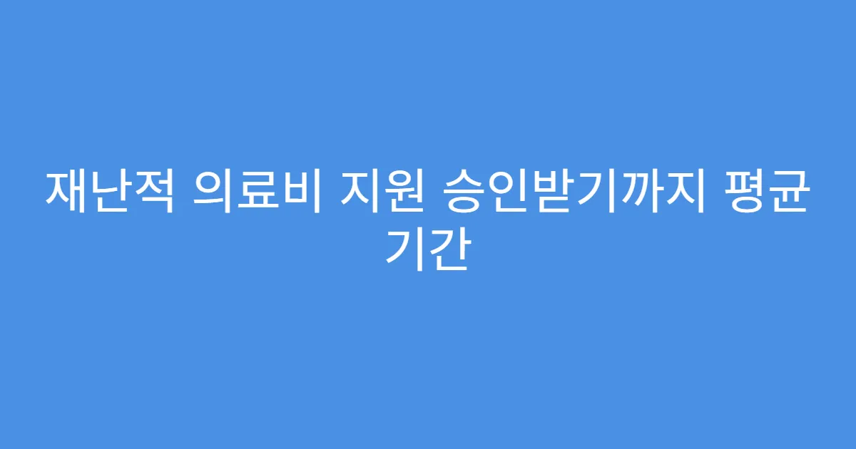 재난적 의료비 지원 승인받기까지 평균 기간
