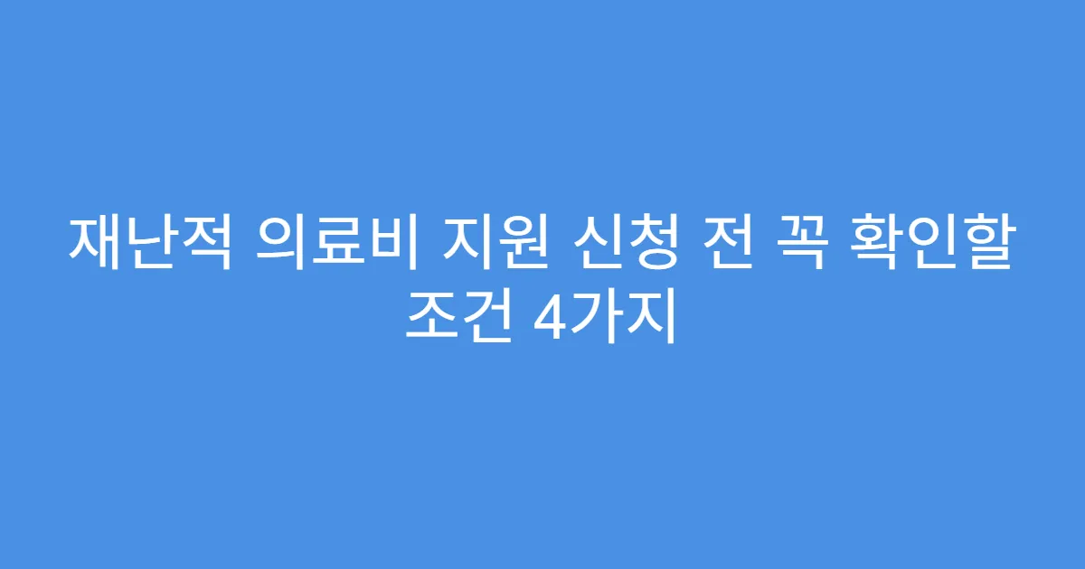 재난적 의료비 지원 신청 전 꼭 확인할 조건 4가지