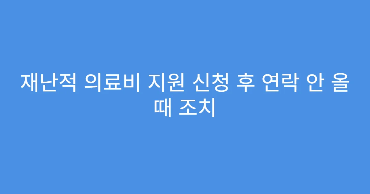 재난적 의료비 지원 신청 후 연락 안 올 때 조치